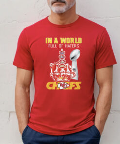 Chiefs Super Bowl Lviii In A World Full Of Haters Be A Chiefs T-Shirt