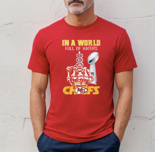 Chiefs Super Bowl Lviii In A World Full Of Haters Be A Chiefs T-Shirt