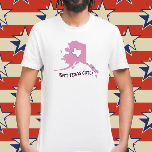 Isnt Texas Cute Alaska Shirt