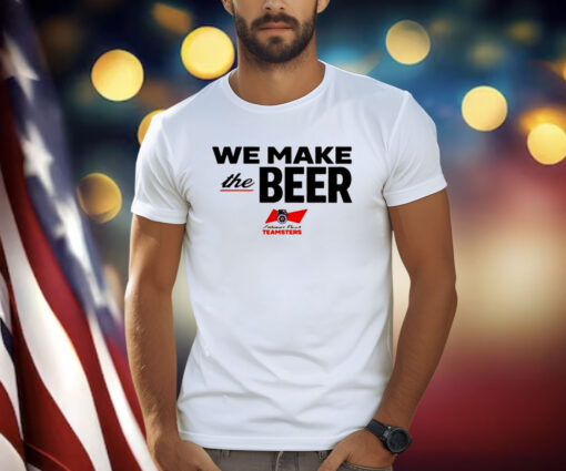 We Make The Beer Anheuser Busch Teamsters Shirt