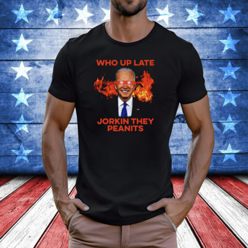 Joe Biden Who Up Late Jorkin They Peanits Shirt