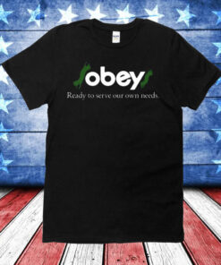 Obey$ Ready To Serve Our Own Needs Shirt