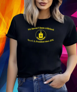 We Haven't Been Criticized Cia By A U.S. President Since Jfk Shirt