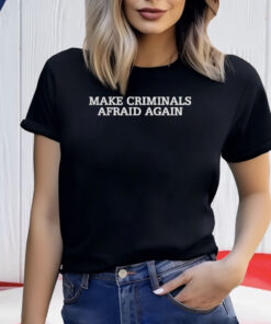 Make Criminals Afraid Again Shirt