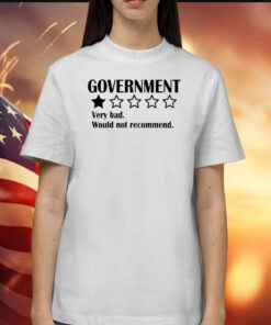 Government Very Bad Would Not Recommend Shirt
