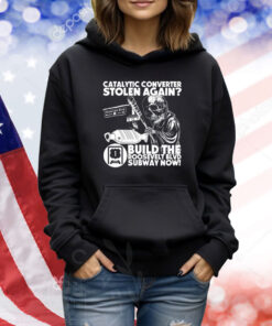 Catalytic Converter Stolen Again Build The Roosevelt Blvd Subway Now TShirts