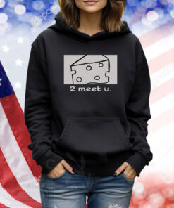 Cheese 2 Meet U TShirts