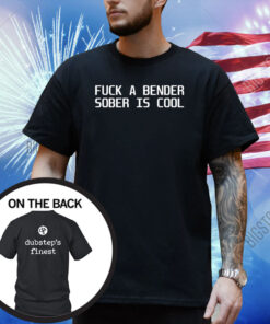 Fuck A Bender Sober Is Cool Dubstep Finest Shirt