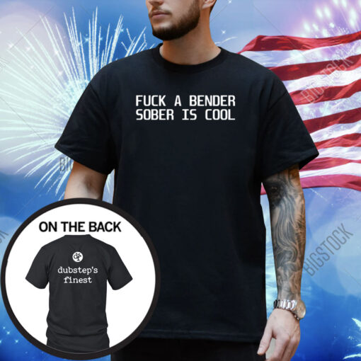 Fuck A Bender Sober Is Cool Dubstep Finest Shirt