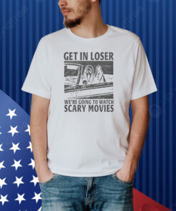 Get In Loser – We’re Going To Watch Scary Movies Shirts