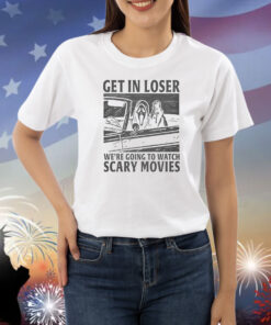 Get In Loser – We’re Going To Watch Scary Movies TShirts