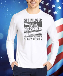 Get In Loser – We’re Going To Watch Scary Movies TShirt