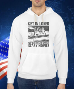 Get In Loser – We’re Going To Watch Scary Movies Shirt