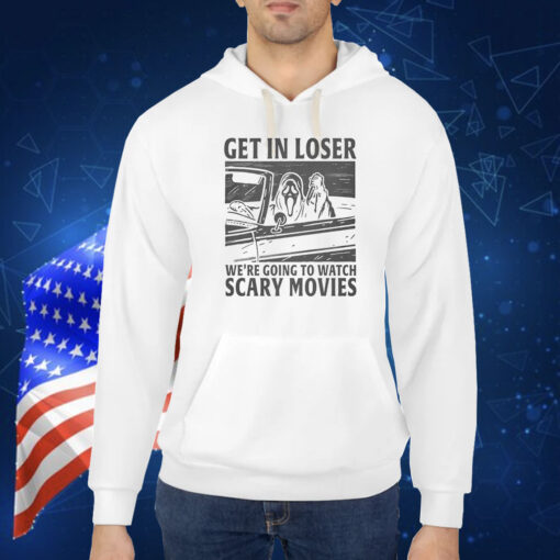 Get In Loser – We’re Going To Watch Scary Movies Shirt