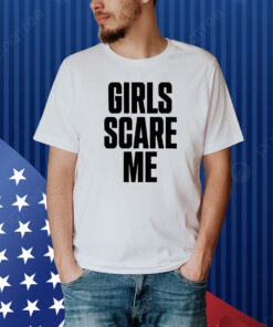 Girls Scare Me Shirt