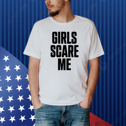 Girls Scare Me Shirt