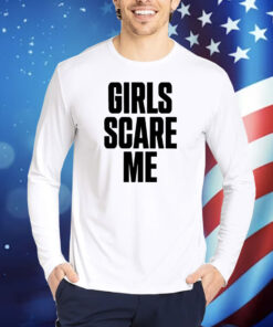 Girls Scare Me TShirts