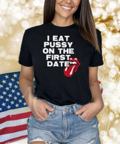 I Eat Pussy On The First Date Shirts