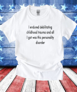 I Endured Debilitating Childhood Trauma T-Shirts