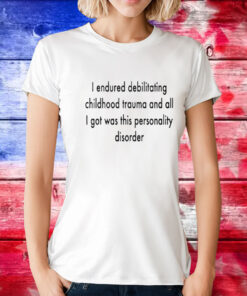 I Endured Debilitating Childhood Trauma T-Shirt