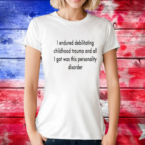 I Endured Debilitating Childhood Trauma T-Shirt