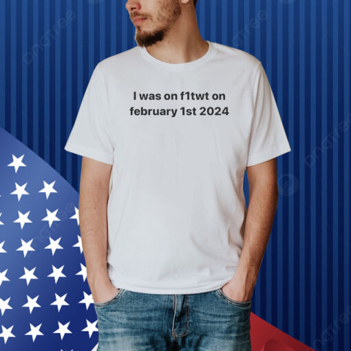 I Was On F1twt On February 1st 2024 Shirt