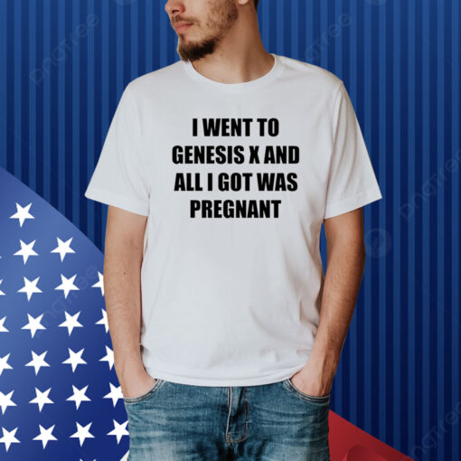 I Went To Genesis X And All I Got Was Pregnant Hoodie Shirt