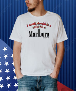 I Would Dropkick A Child For A Cigarette Shirt