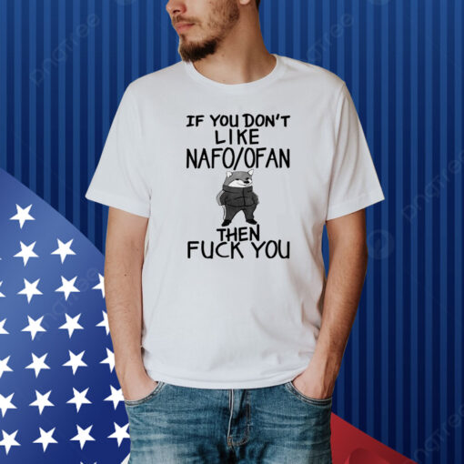 If You Don't Like Nafo Ofan Then Fuck You Shirt