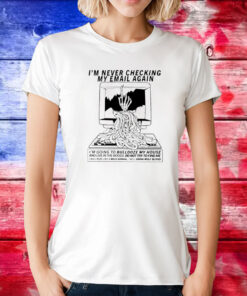 I’m Never Checking My Email Again T-Shirts
