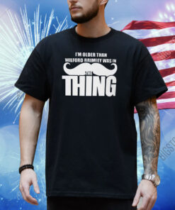 I’m Older Than Wilford Brimley Was In The Thing Shirt