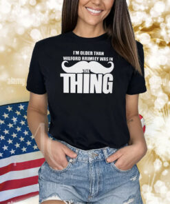 I’m Older Than Wilford Brimley Was In The Thing Shirts