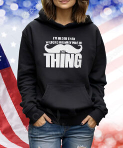 I’m Older Than Wilford Brimley Was In The Thing TShirts