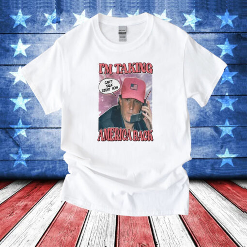 I’m Taking America Back Can’t Talk Right Now T-Shirts