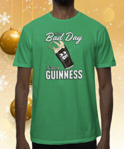 It’s A Bad Day To Be A Guinness Tee Shirt