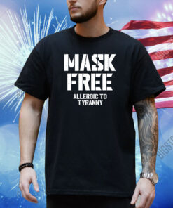 Mask Free Allergic To Tyranny Shirt