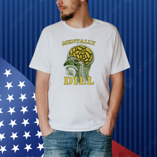 Mentally Dill Shirt