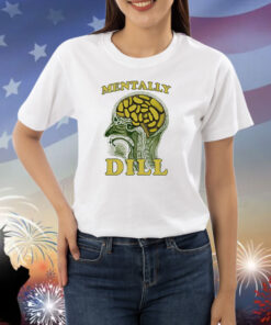 Mentally Dill Shirts
