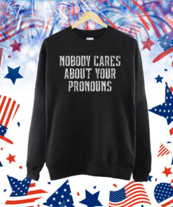 Nobody Cares About Your Pronouns TShirt