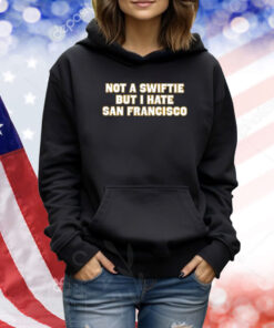 Not A Swiftie But I Hate San Francisco TShirts