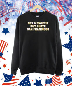 Not A Swiftie But I Hate San Francisco TShirt
