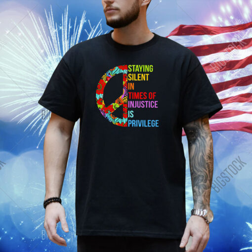 Peace Staying Silent In Times Of Injustice Is Privilege Shirt