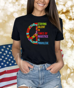 Peace Staying Silent In Times Of Injustice Is Privilege Shirts