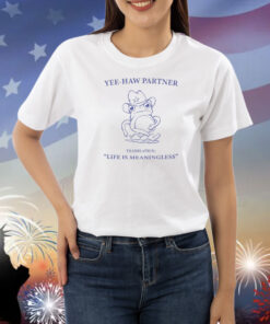 Penkmatters Yee-Haw Partner Translation Life Is Meaningless Shirts