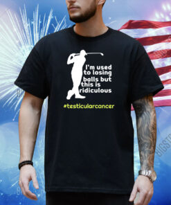 Testicular Cancer I'm Used To Losing Balls But This Is Ridiculous Shirt