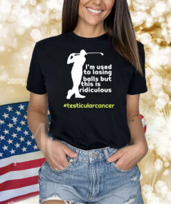 Testicular Cancer I'm Used To Losing Balls But This Is Ridiculous TShirts
