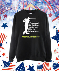 Testicular Cancer I'm Used To Losing Balls But This Is Ridiculous Shirt