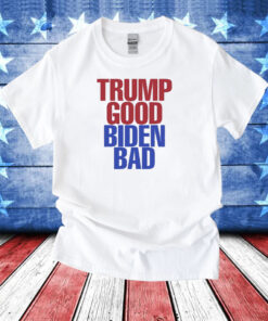 Trump Good Biden Bad TShirt