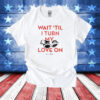 Wait ‘Til I Turn My Love On T-Shirt