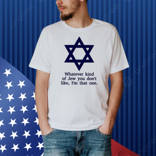Whatever Kind Of Jew You Don’t Like I’m That One Shirt